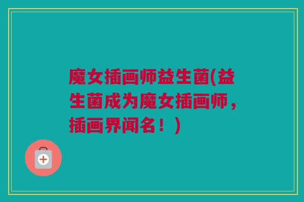 魔女插画师益生菌(益生菌成为魔女插画师，插画界闻名！)