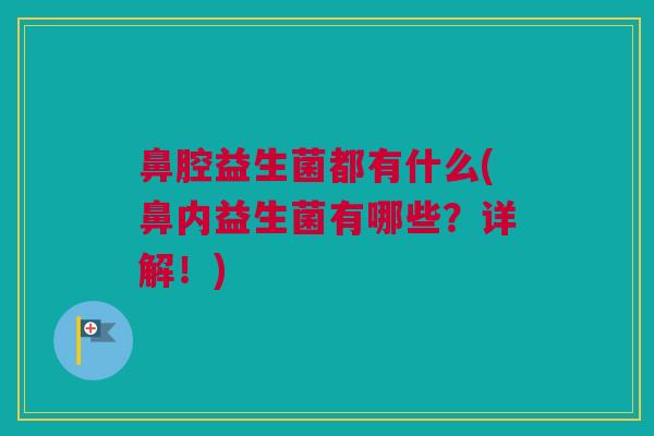 鼻腔益生菌都有什么(鼻内益生菌有哪些？详解！)