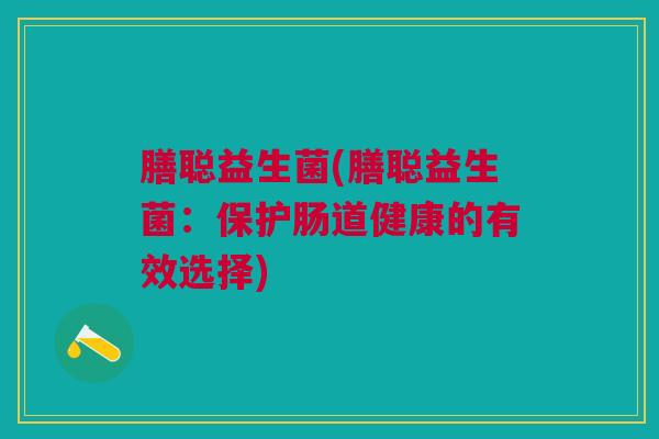 膳聪益生菌(膳聪益生菌：保护肠道健康的有效选择)