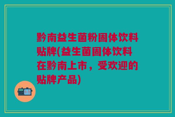 黔南益生菌粉固体饮料贴牌(益生菌固体饮料在黔南上市，受欢迎的贴牌产品)