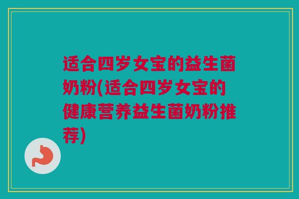 适合四岁女宝的益生菌奶粉(适合四岁女宝的健康营养益生菌奶粉推荐)