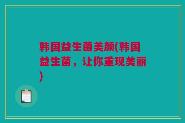 韩国益生菌美颜(韩国益生菌，让你重现美丽)
