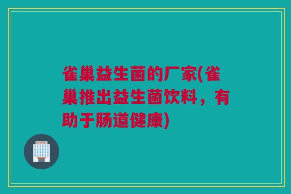 雀巢益生菌的厂家(雀巢推出益生菌饮料，有助于肠道健康)