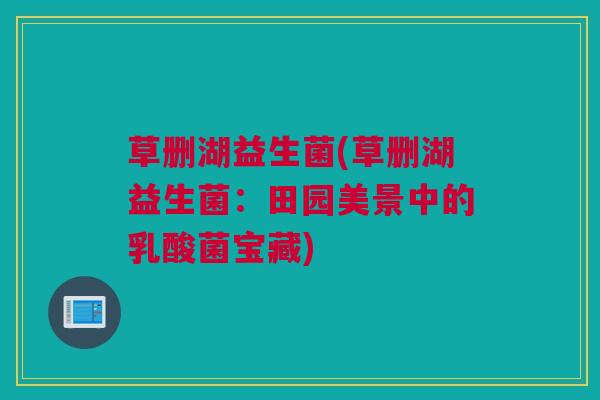 草删湖益生菌(草删湖益生菌：田园美景中的乳酸菌宝藏)