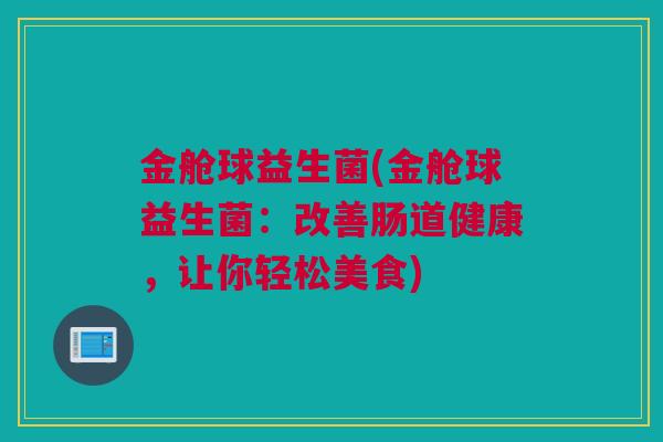 金舱球益生菌(金舱球益生菌：改善肠道健康，让你轻松美食)