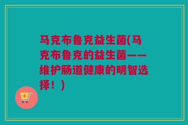 马克布鲁克益生菌(马克布鲁克的益生菌——维护肠道健康的明智选择！)
