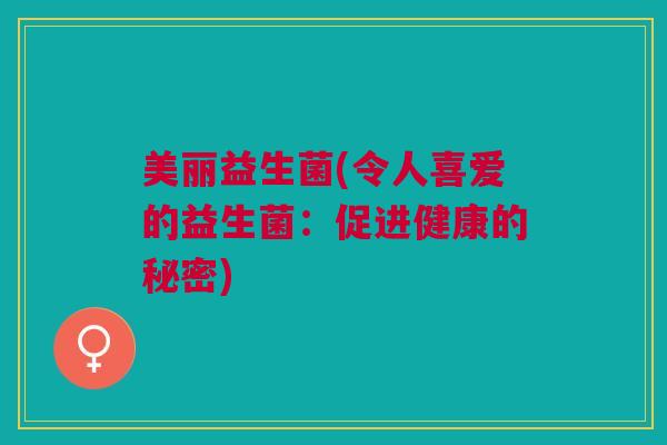 美丽益生菌(令人喜爱的益生菌：促进健康的秘密)