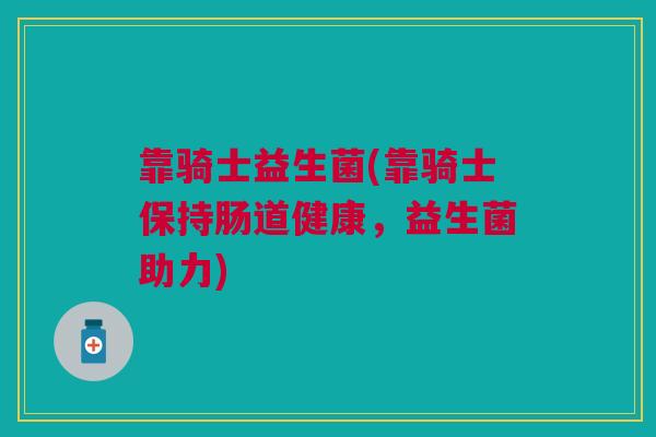 靠骑士益生菌(靠骑士保持肠道健康，益生菌助力)