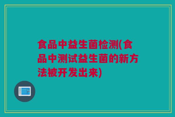 食品中益生菌检测(食品中测试益生菌的新方法被开发出来)