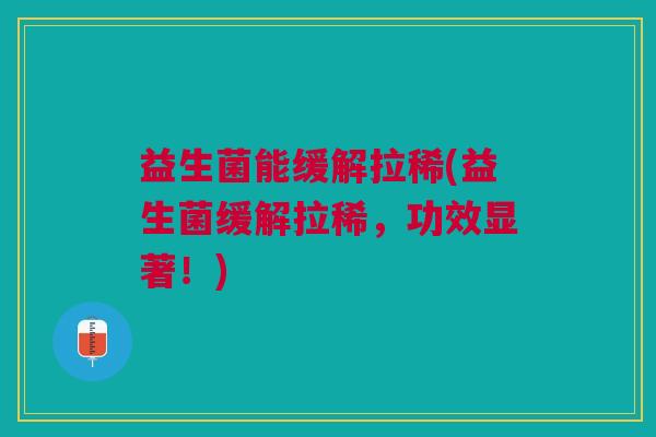 益生菌能缓解拉稀(益生菌缓解拉稀，功效显著！)