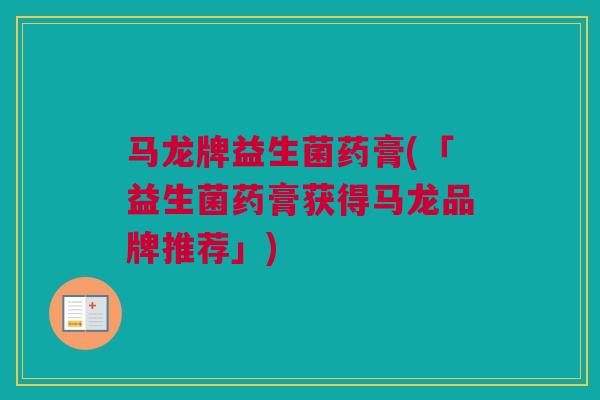 马龙牌益生菌药膏(「益生菌药膏获得马龙品牌推荐」)