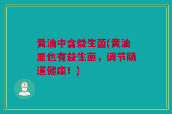 黄油中含益生菌(黄油里也有益生菌，调节肠道健康！)