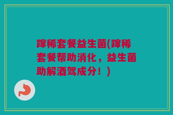 蹿稀套餐益生菌(蹿稀套餐帮助消化，益生菌助解酒驾成分！)