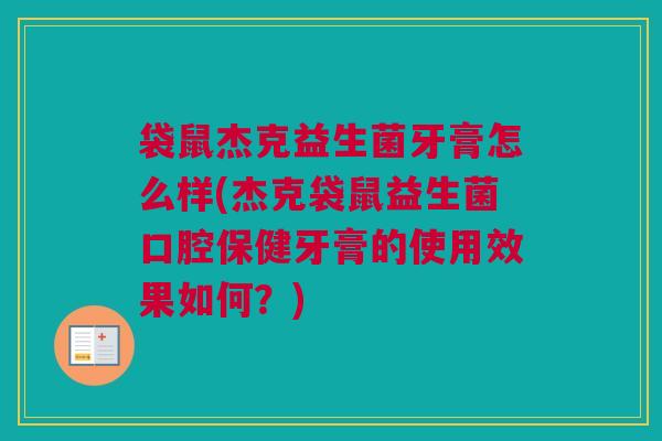 袋鼠杰克益生菌牙膏怎么样(杰克袋鼠益生菌口腔保健牙膏的使用效果如何？)