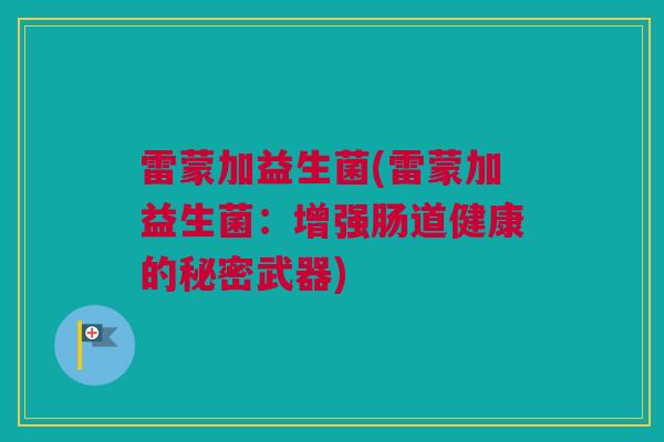 雷蒙加益生菌(雷蒙加益生菌：增强肠道健康的秘密武器)