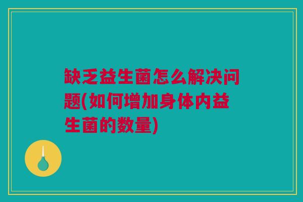 缺乏益生菌怎么解决问题(如何增加身体内益生菌的数量)