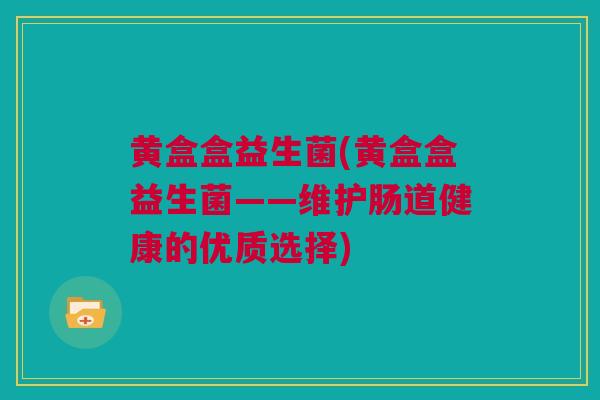 黄盒盒益生菌(黄盒盒益生菌——维护肠道健康的优质选择)