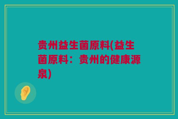 贵州益生菌原料(益生菌原料：贵州的健康源泉)