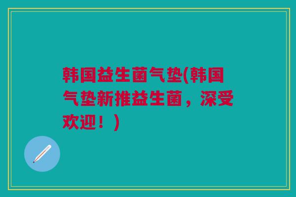韩国益生菌气垫(韩国气垫新推益生菌，深受欢迎！)