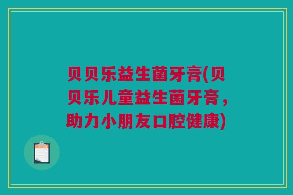 贝贝乐益生菌牙膏(贝贝乐儿童益生菌牙膏，助力小朋友口腔健康)