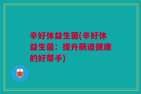 辛好休益生菌(辛好休益生菌：提升肠道健康的好帮手)
