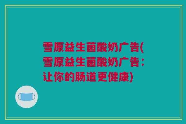 雪原益生菌酸奶广告(雪原益生菌酸奶广告：让你的肠道更健康)