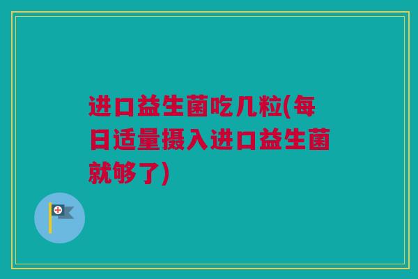 进口益生菌吃几粒(每日适量摄入进口益生菌就够了)
