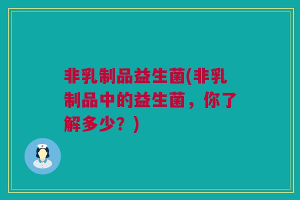 非乳制品益生菌(非乳制品中的益生菌，你了解多少？)