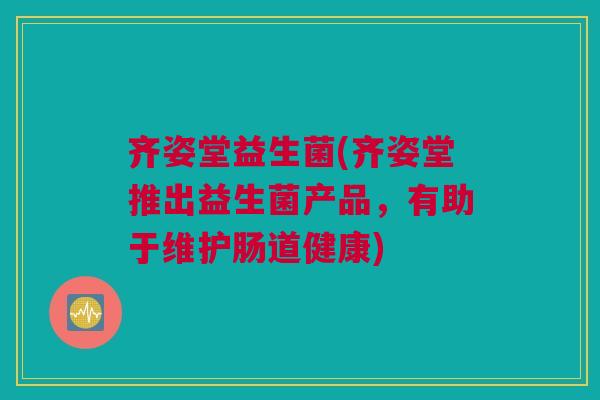 齐姿堂益生菌(齐姿堂推出益生菌产品，有助于维护肠道健康)