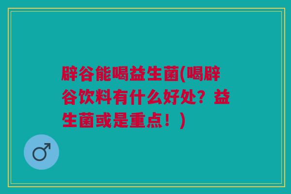 辟谷能喝益生菌(喝辟谷饮料有什么好处？益生菌或是重点！)