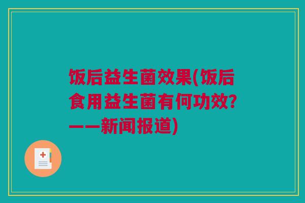饭后益生菌效果(饭后食用益生菌有何功效？——新闻报道)