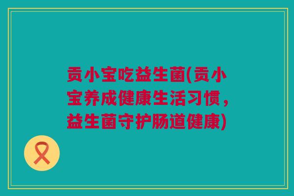 贡小宝吃益生菌(贡小宝养成健康生活习惯，益生菌守护肠道健康)