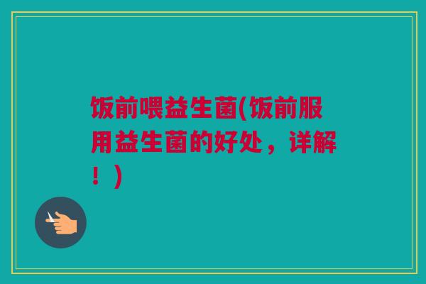 饭前喂益生菌(饭前服用益生菌的好处，详解！)