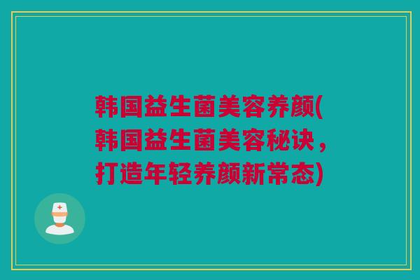 韩国益生菌美容养颜(韩国益生菌美容秘诀，打造年轻养颜新常态)
