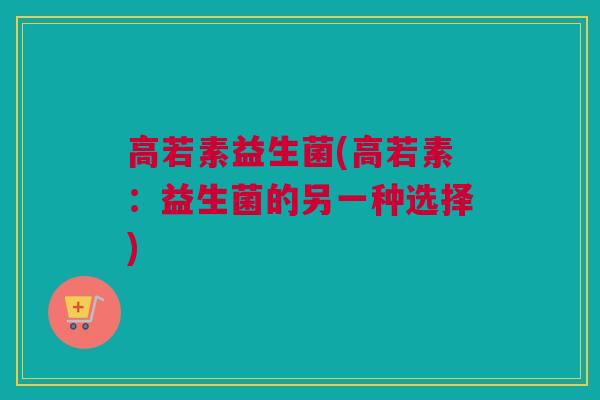 高若素益生菌(高若素：益生菌的另一种选择)