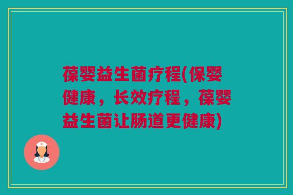 葆婴益生菌疗程(保婴健康，长效疗程，葆婴益生菌让肠道更健康)
