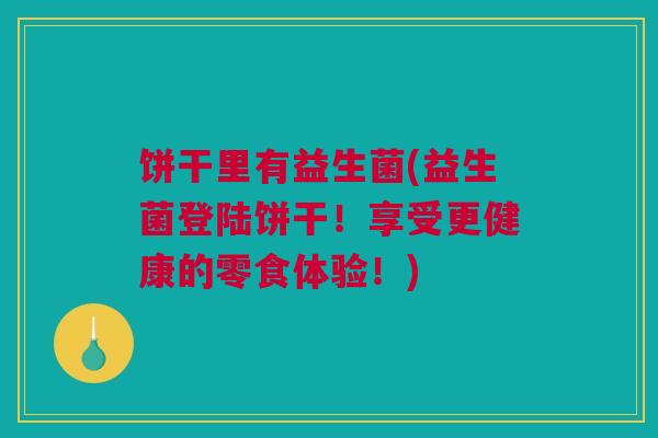 饼干里有益生菌(益生菌登陆饼干！享受更健康的零食体验！)