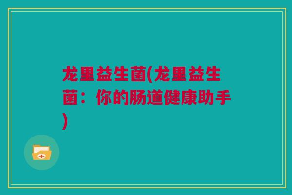 龙里益生菌(龙里益生菌：你的肠道健康助手)