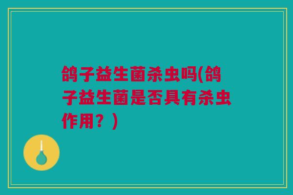 鸽子益生菌杀虫吗(鸽子益生菌是否具有杀虫作用？)