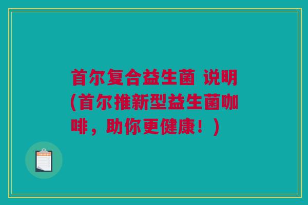 首尔复合益生菌 说明(首尔推新型益生菌咖啡，助你更健康！)