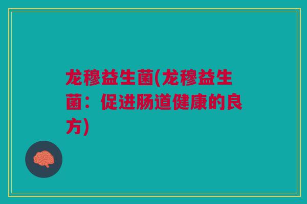 龙穆益生菌(龙穆益生菌：促进肠道健康的良方)