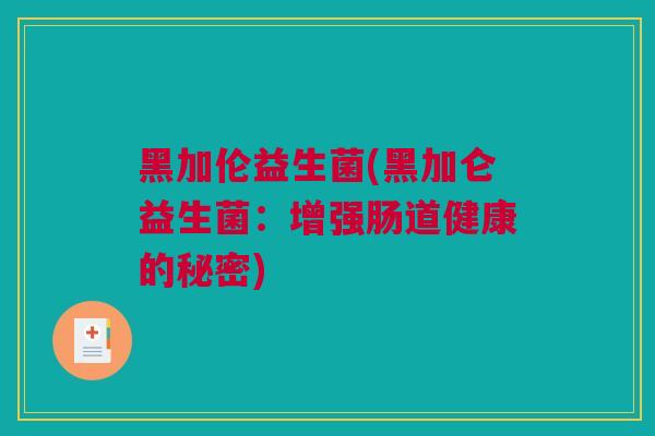 黑加伦益生菌(黑加仑益生菌：增强肠道健康的秘密)