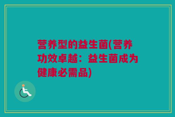 营养型的益生菌(营养功效卓越：益生菌成为健康必需品)