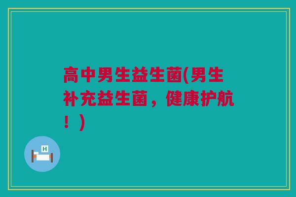 高中男生益生菌(男生补充益生菌，健康护航！)