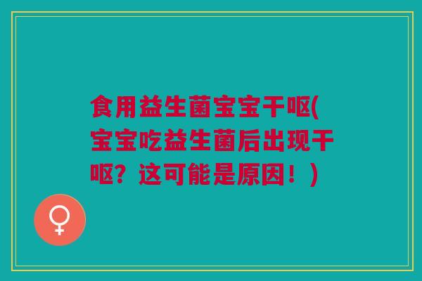 食用益生菌宝宝干呕(宝宝吃益生菌后出现干呕？这可能是原因！)