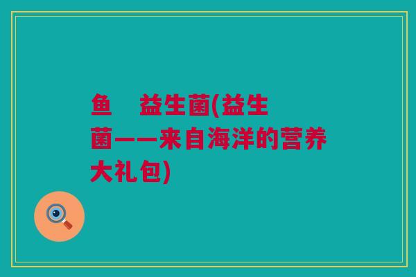 鱼   益生菌(益生菌——来自海洋的营养大礼包)