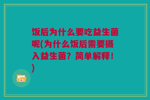 饭后为什么要吃益生菌呢(为什么饭后需要摄入益生菌？简单解释！)