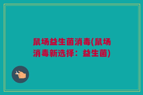 鼠场益生菌消毒(鼠场消毒新选择：益生菌)