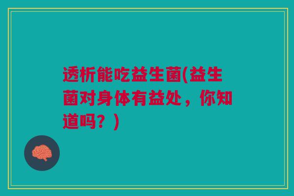 透析能吃益生菌(益生菌对身体有益处，你知道吗？)