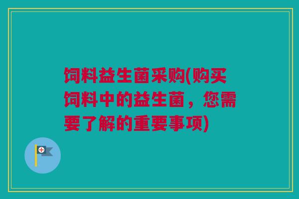 饲料益生菌采购(购买饲料中的益生菌，您需要了解的重要事项)